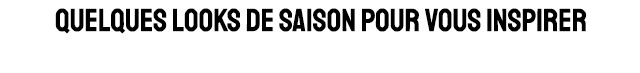 QUELQUES LOOKS DE SAISON POUR VOUS INSPIRER